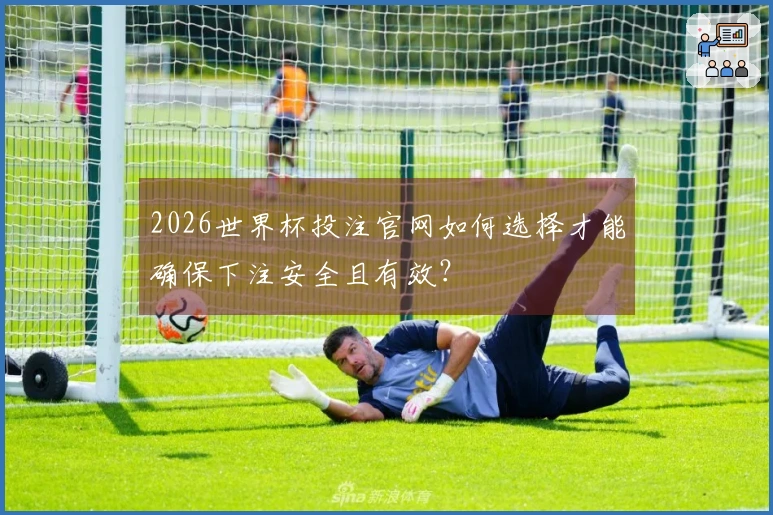 2026世界杯投注官网如何选择才能确保下注安全且有效？