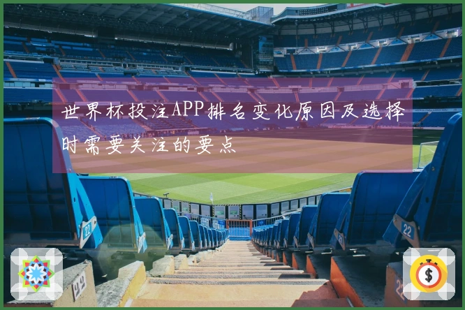 世界杯投注APP排名变化原因及选择时需要关注的要点